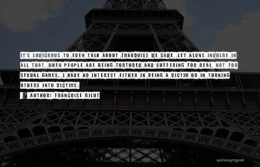 Francoise Gilot Quotes: It's Ludicrous To Even Talk About (marquis) De Sade, Let Alone Indulge In All That, When People Are Being Tortured