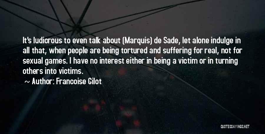 Francoise Gilot Quotes: It's Ludicrous To Even Talk About (marquis) De Sade, Let Alone Indulge In All That, When People Are Being Tortured