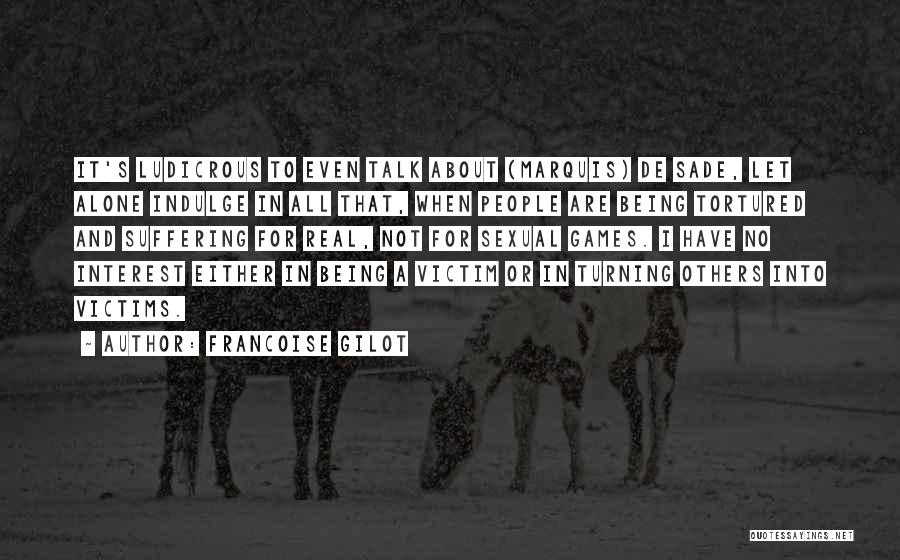 Francoise Gilot Quotes: It's Ludicrous To Even Talk About (marquis) De Sade, Let Alone Indulge In All That, When People Are Being Tortured