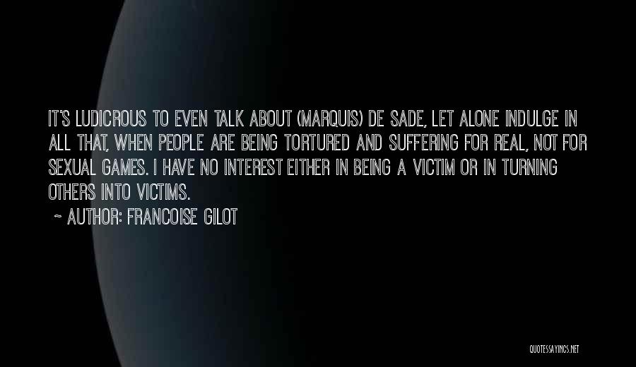 Francoise Gilot Quotes: It's Ludicrous To Even Talk About (marquis) De Sade, Let Alone Indulge In All That, When People Are Being Tortured