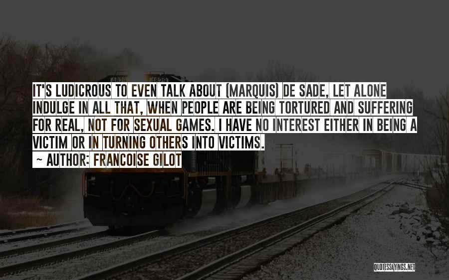 Francoise Gilot Quotes: It's Ludicrous To Even Talk About (marquis) De Sade, Let Alone Indulge In All That, When People Are Being Tortured