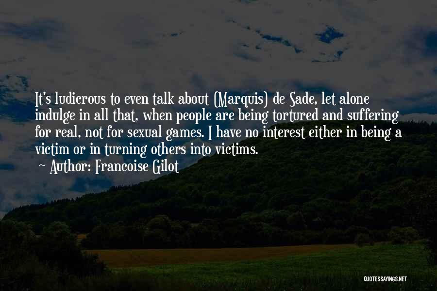 Francoise Gilot Quotes: It's Ludicrous To Even Talk About (marquis) De Sade, Let Alone Indulge In All That, When People Are Being Tortured