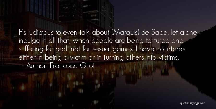 Francoise Gilot Quotes: It's Ludicrous To Even Talk About (marquis) De Sade, Let Alone Indulge In All That, When People Are Being Tortured