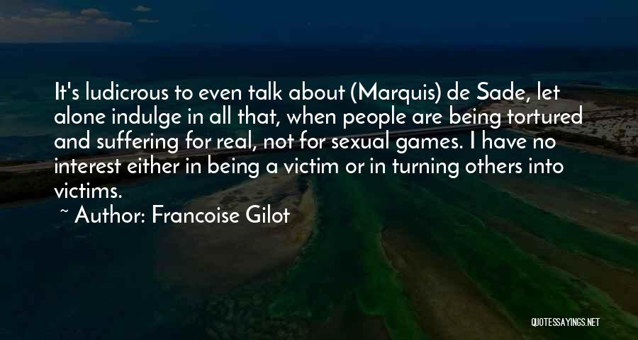 Francoise Gilot Quotes: It's Ludicrous To Even Talk About (marquis) De Sade, Let Alone Indulge In All That, When People Are Being Tortured