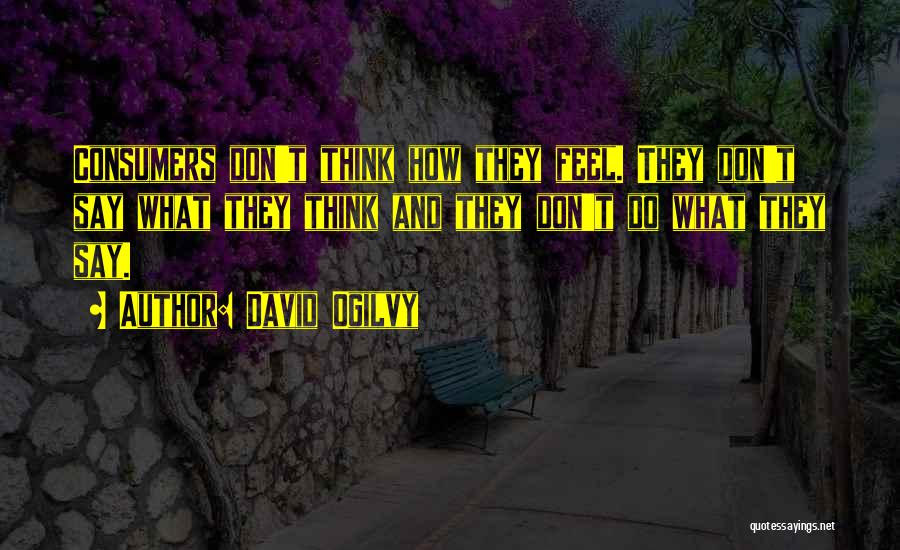 David Ogilvy Quotes: Consumers Don't Think How They Feel. They Don't Say What They Think And They Don't Do What They Say.