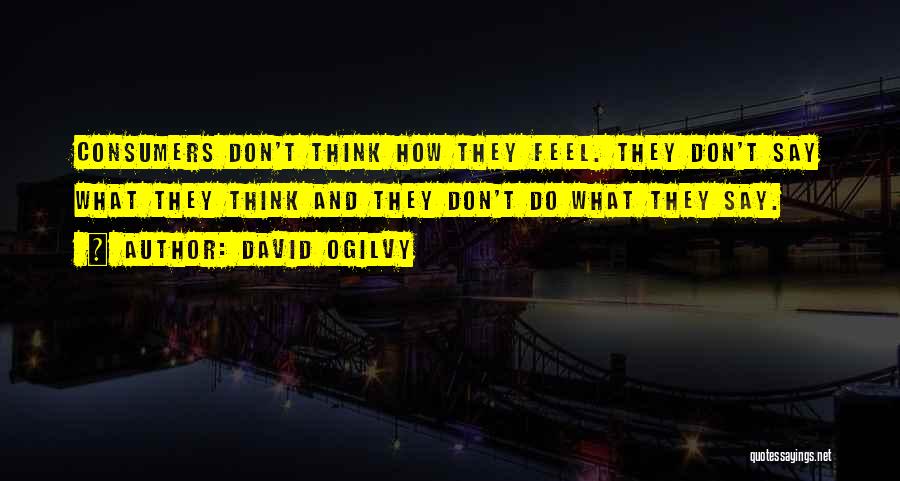 David Ogilvy Quotes: Consumers Don't Think How They Feel. They Don't Say What They Think And They Don't Do What They Say.