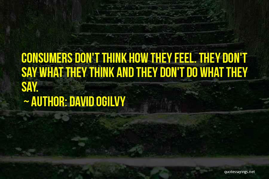 David Ogilvy Quotes: Consumers Don't Think How They Feel. They Don't Say What They Think And They Don't Do What They Say.