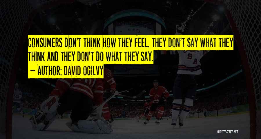 David Ogilvy Quotes: Consumers Don't Think How They Feel. They Don't Say What They Think And They Don't Do What They Say.