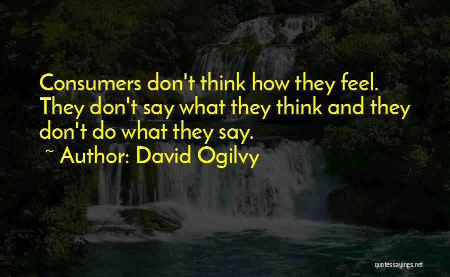 David Ogilvy Quotes: Consumers Don't Think How They Feel. They Don't Say What They Think And They Don't Do What They Say.