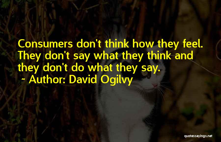 David Ogilvy Quotes: Consumers Don't Think How They Feel. They Don't Say What They Think And They Don't Do What They Say.