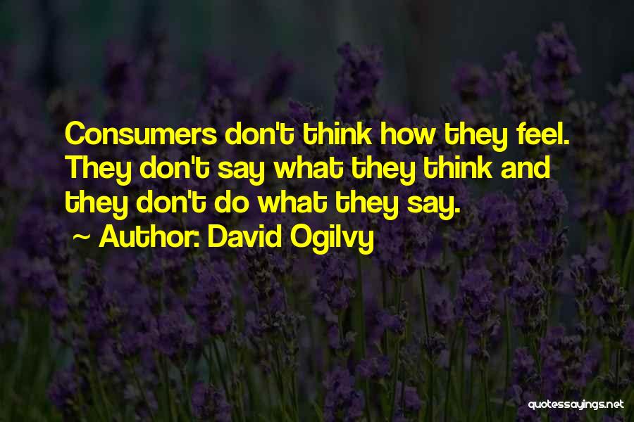 David Ogilvy Quotes: Consumers Don't Think How They Feel. They Don't Say What They Think And They Don't Do What They Say.