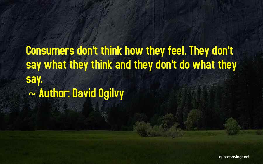 David Ogilvy Quotes: Consumers Don't Think How They Feel. They Don't Say What They Think And They Don't Do What They Say.