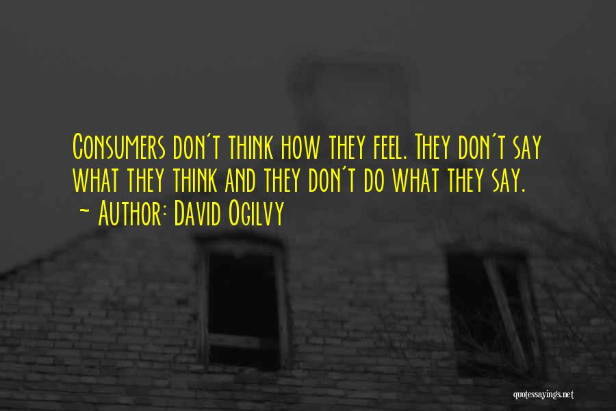 David Ogilvy Quotes: Consumers Don't Think How They Feel. They Don't Say What They Think And They Don't Do What They Say.