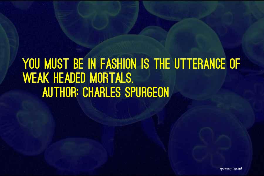 Charles Spurgeon Quotes: You Must Be In Fashion Is The Utterance Of Weak Headed Mortals.