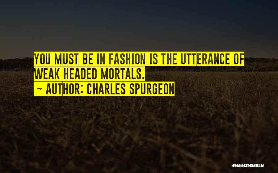 Charles Spurgeon Quotes: You Must Be In Fashion Is The Utterance Of Weak Headed Mortals.
