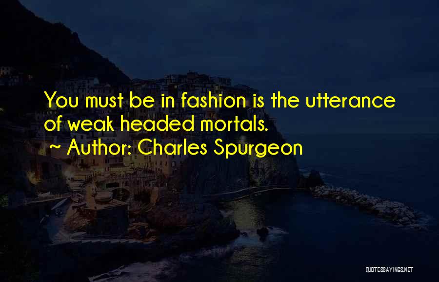 Charles Spurgeon Quotes: You Must Be In Fashion Is The Utterance Of Weak Headed Mortals.