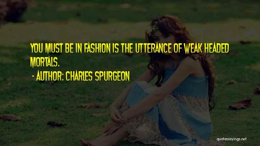 Charles Spurgeon Quotes: You Must Be In Fashion Is The Utterance Of Weak Headed Mortals.