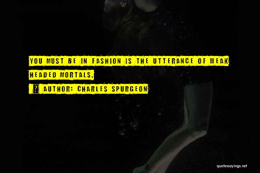 Charles Spurgeon Quotes: You Must Be In Fashion Is The Utterance Of Weak Headed Mortals.