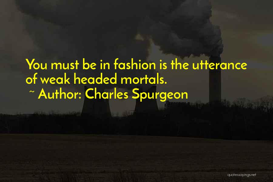 Charles Spurgeon Quotes: You Must Be In Fashion Is The Utterance Of Weak Headed Mortals.