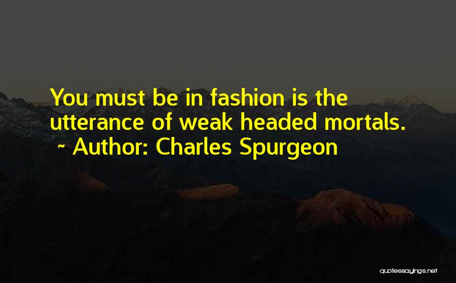 Charles Spurgeon Quotes: You Must Be In Fashion Is The Utterance Of Weak Headed Mortals.