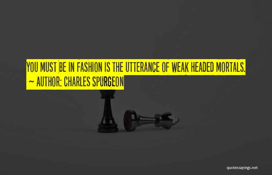 Charles Spurgeon Quotes: You Must Be In Fashion Is The Utterance Of Weak Headed Mortals.