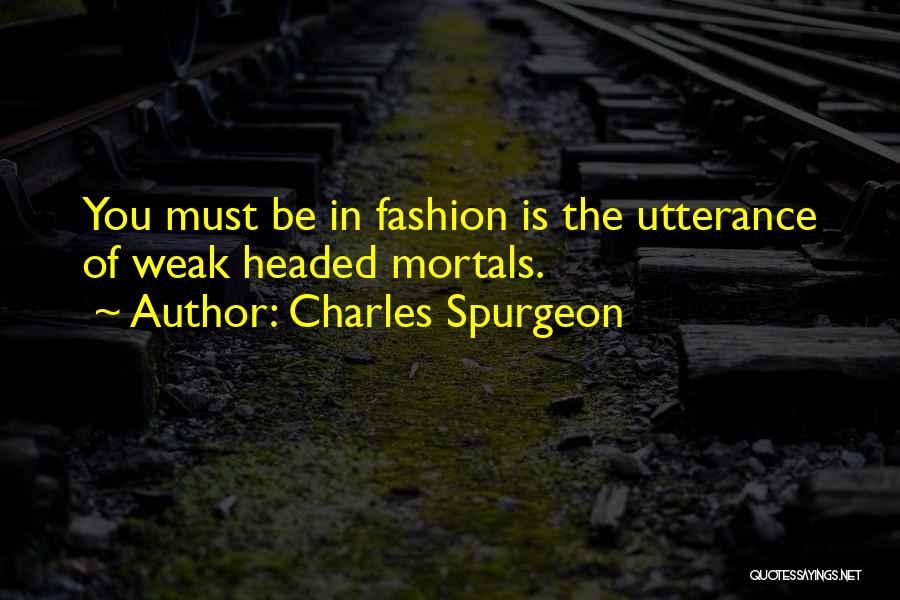 Charles Spurgeon Quotes: You Must Be In Fashion Is The Utterance Of Weak Headed Mortals.