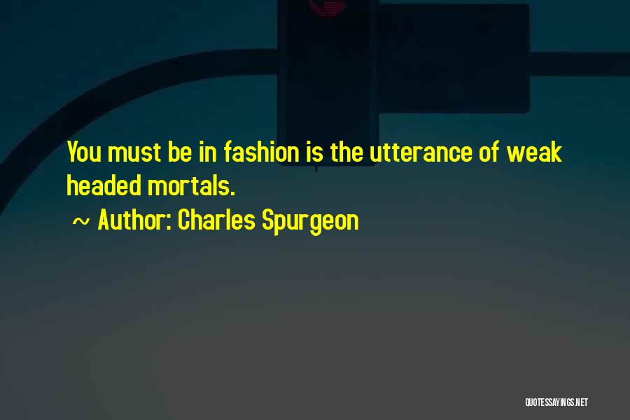 Charles Spurgeon Quotes: You Must Be In Fashion Is The Utterance Of Weak Headed Mortals.