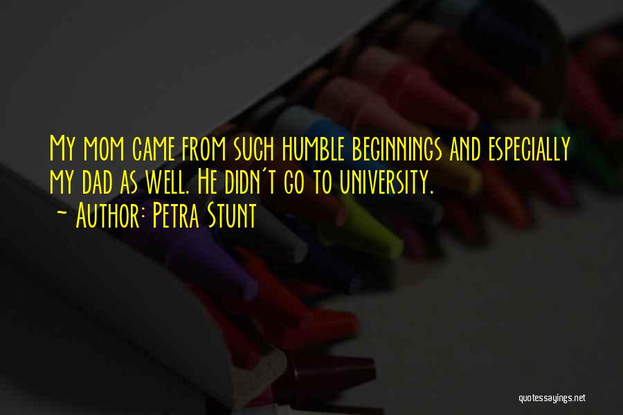 Petra Stunt Quotes: My Mom Came From Such Humble Beginnings And Especially My Dad As Well. He Didn't Go To University.