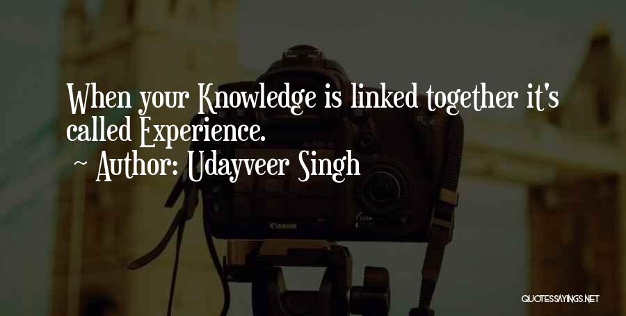 Udayveer Singh Quotes: When Your Knowledge Is Linked Together It's Called Experience.