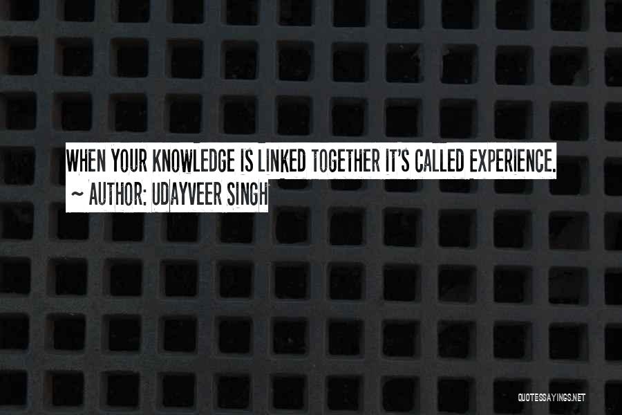 Udayveer Singh Quotes: When Your Knowledge Is Linked Together It's Called Experience.