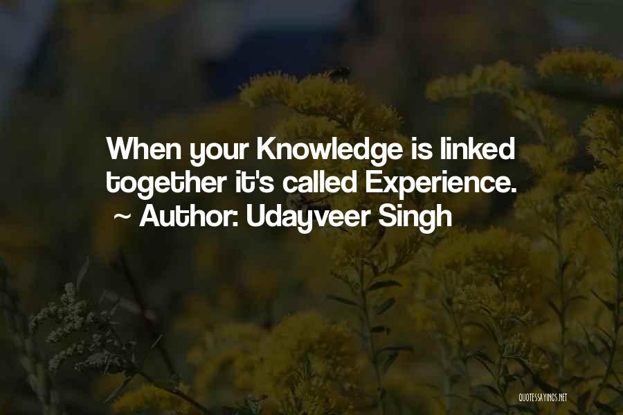Udayveer Singh Quotes: When Your Knowledge Is Linked Together It's Called Experience.