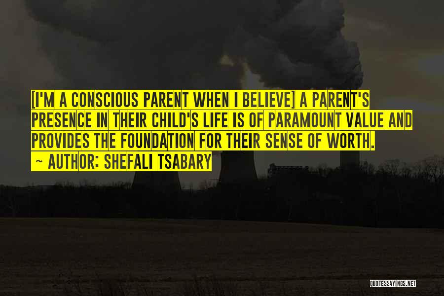Shefali Tsabary Quotes: [i'm A Conscious Parent When I Believe] A Parent's Presence In Their Child's Life Is Of Paramount Value And Provides