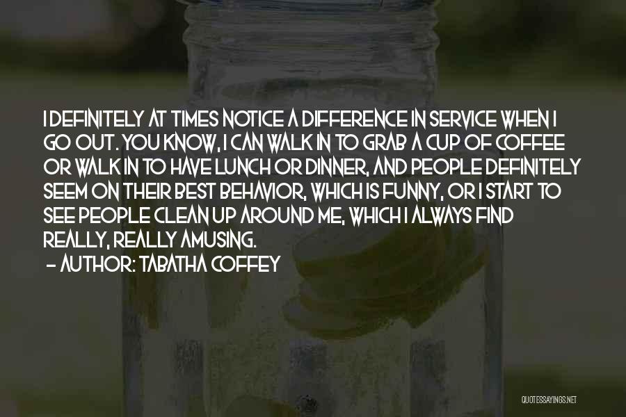 Tabatha Coffey Quotes: I Definitely At Times Notice A Difference In Service When I Go Out. You Know, I Can Walk In To