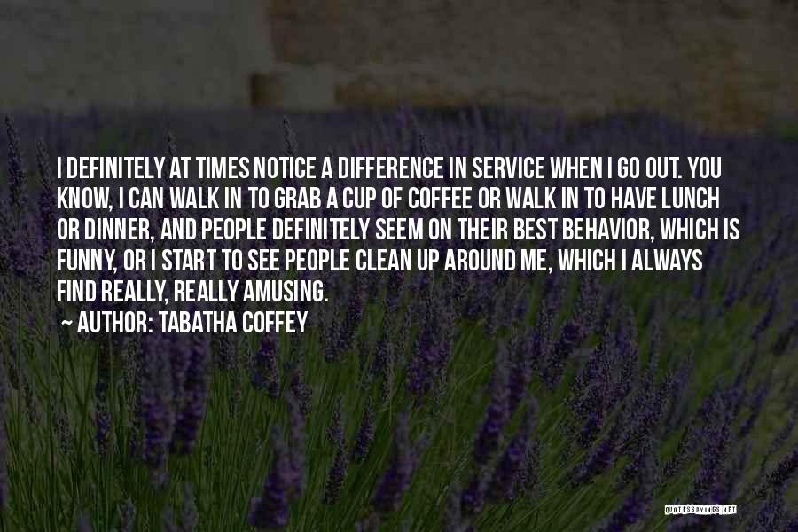 Tabatha Coffey Quotes: I Definitely At Times Notice A Difference In Service When I Go Out. You Know, I Can Walk In To