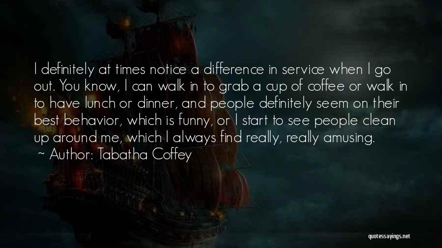 Tabatha Coffey Quotes: I Definitely At Times Notice A Difference In Service When I Go Out. You Know, I Can Walk In To