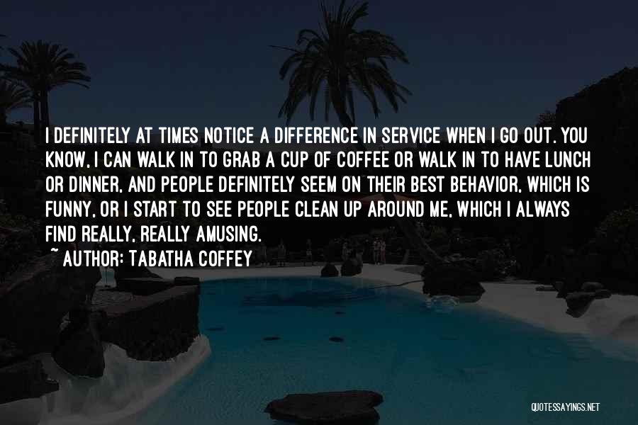 Tabatha Coffey Quotes: I Definitely At Times Notice A Difference In Service When I Go Out. You Know, I Can Walk In To