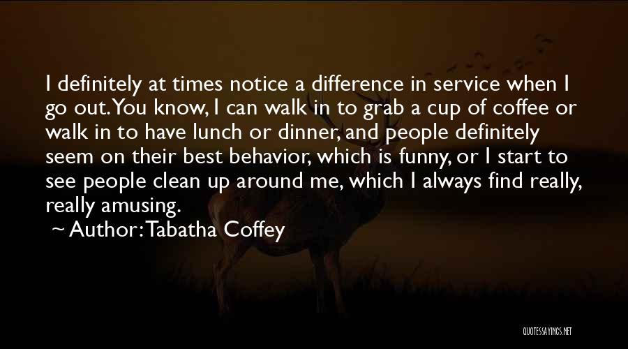 Tabatha Coffey Quotes: I Definitely At Times Notice A Difference In Service When I Go Out. You Know, I Can Walk In To