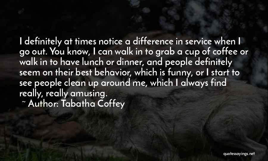 Tabatha Coffey Quotes: I Definitely At Times Notice A Difference In Service When I Go Out. You Know, I Can Walk In To