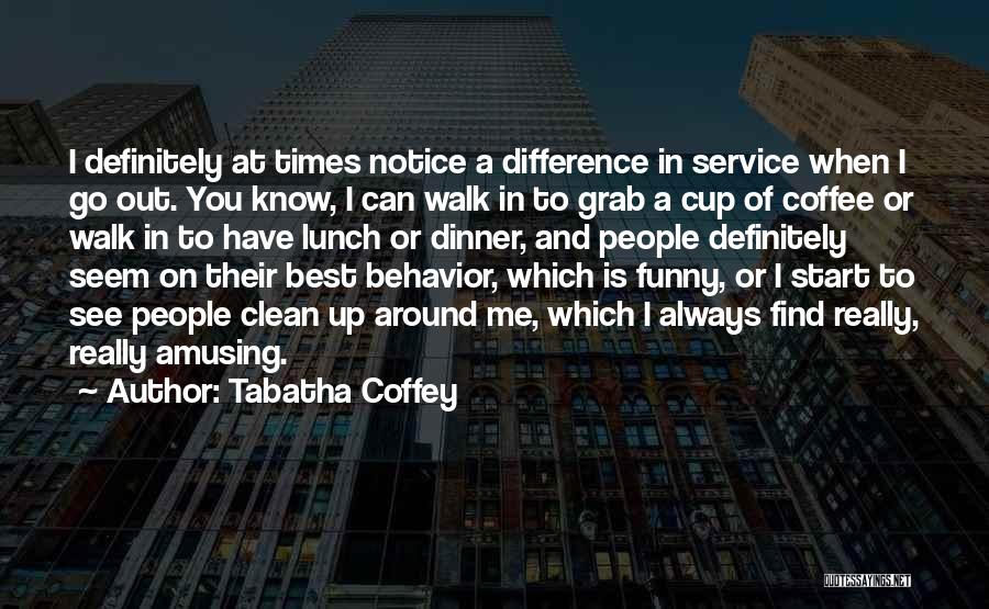 Tabatha Coffey Quotes: I Definitely At Times Notice A Difference In Service When I Go Out. You Know, I Can Walk In To