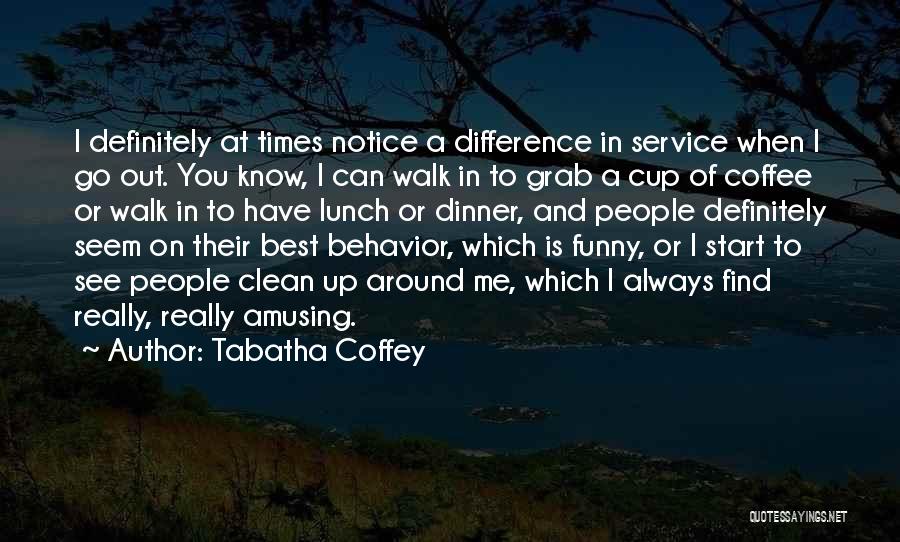 Tabatha Coffey Quotes: I Definitely At Times Notice A Difference In Service When I Go Out. You Know, I Can Walk In To
