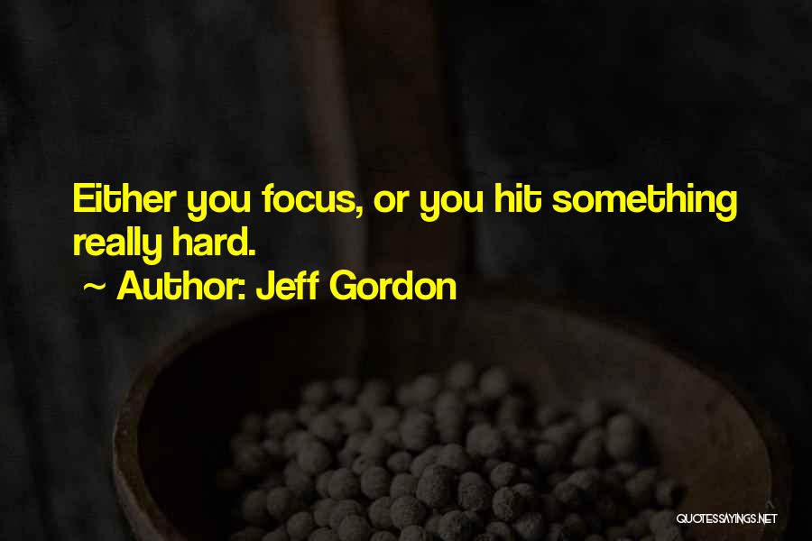 Jeff Gordon Quotes: Either You Focus, Or You Hit Something Really Hard.