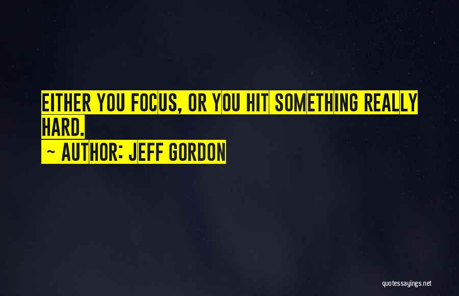 Jeff Gordon Quotes: Either You Focus, Or You Hit Something Really Hard.