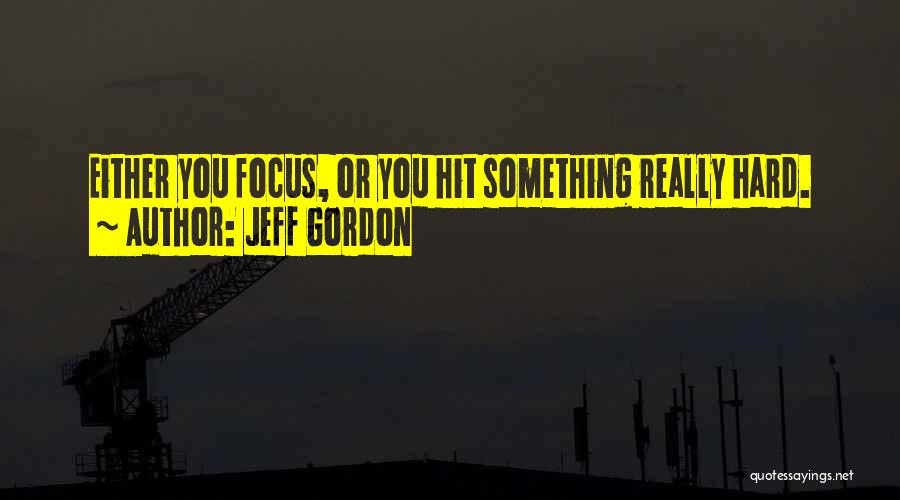 Jeff Gordon Quotes: Either You Focus, Or You Hit Something Really Hard.