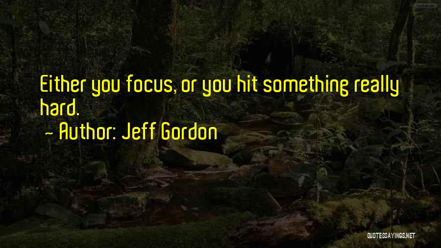 Jeff Gordon Quotes: Either You Focus, Or You Hit Something Really Hard.