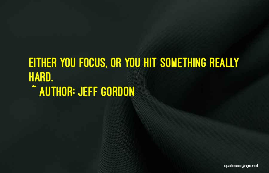 Jeff Gordon Quotes: Either You Focus, Or You Hit Something Really Hard.
