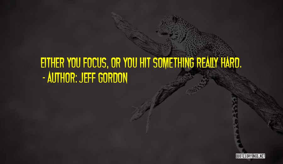Jeff Gordon Quotes: Either You Focus, Or You Hit Something Really Hard.