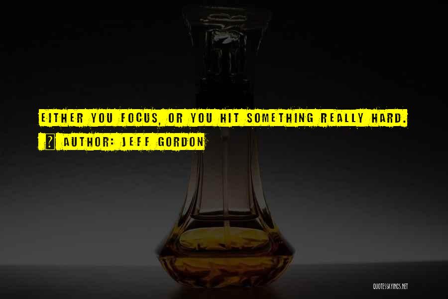 Jeff Gordon Quotes: Either You Focus, Or You Hit Something Really Hard.