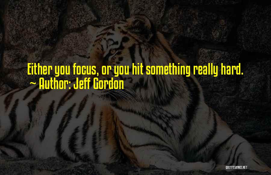 Jeff Gordon Quotes: Either You Focus, Or You Hit Something Really Hard.