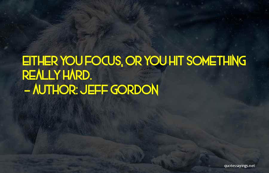 Jeff Gordon Quotes: Either You Focus, Or You Hit Something Really Hard.