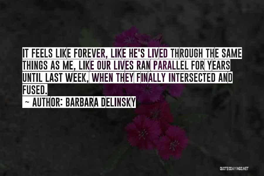 Barbara Delinsky Quotes: It Feels Like Forever, Like He's Lived Through The Same Things As Me, Like Our Lives Ran Parallel For Years